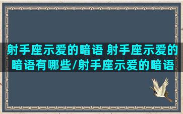 射手座示爱的暗语 射手座示爱的暗语有哪些/射手座示爱的暗语 射手座示爱的暗语有哪些-我的网站